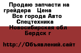 Продаю запчасти на грейдера › Цена ­ 10 000 - Все города Авто » Спецтехника   . Новосибирская обл.,Бердск г.